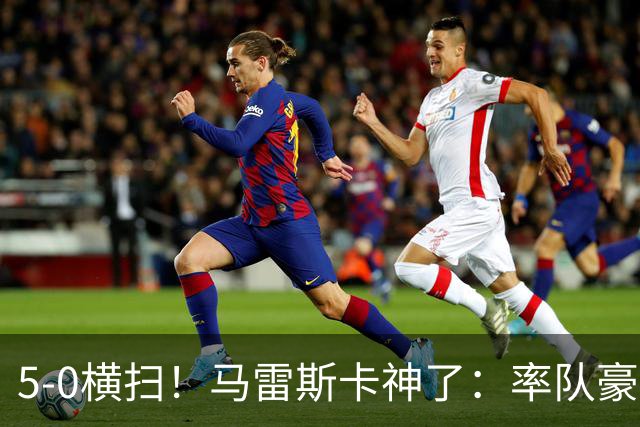 5-0横扫！马雷斯卡神了：率队豪取6连胜，曼城17岁天才梅开二度